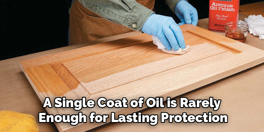 A Single Coat of Oil is Rarely Enough for Lasting Protection