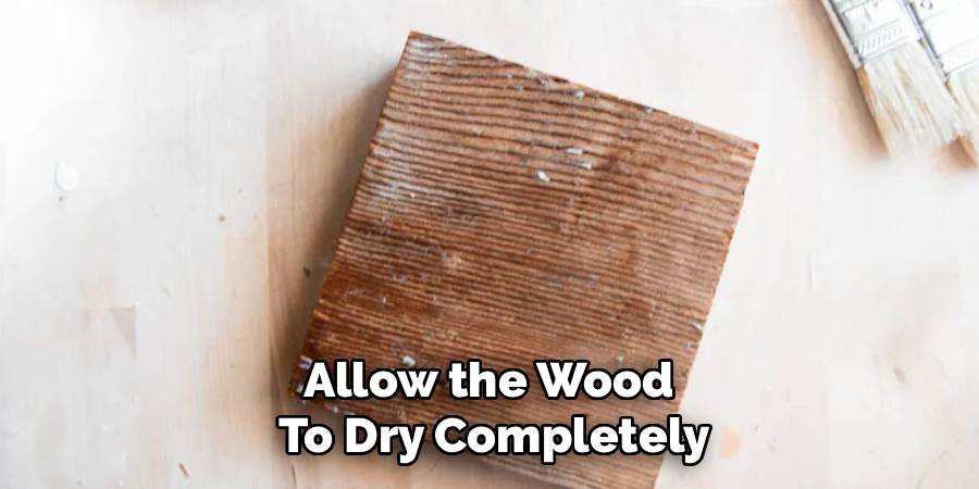 Allow the Wood
To Dry Completely