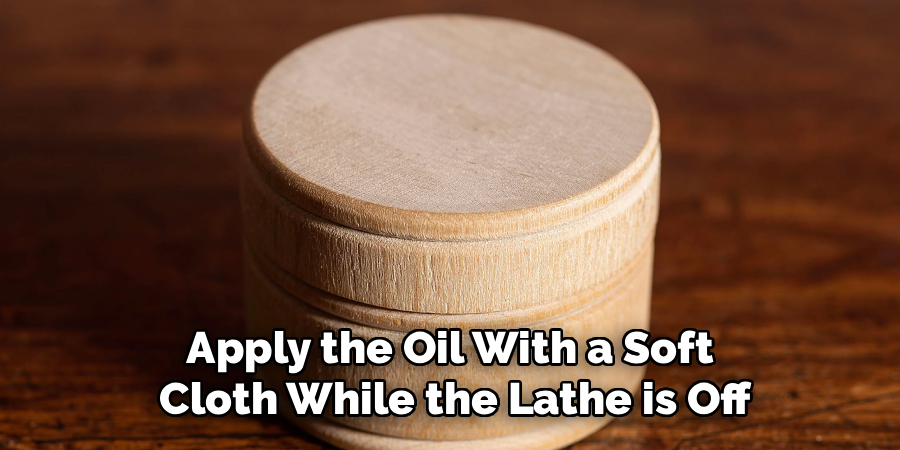 Apply the Oil With a Soft 
Cloth While the Lathe is Off