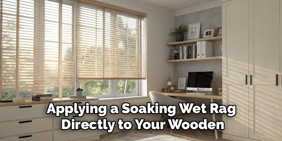 Applying a Soaking Wet Rag
Directly to Your Wooden