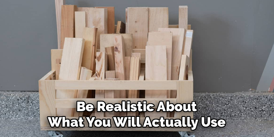 Be Realistic About
What You Will Actually Use