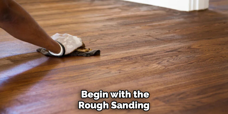Begin with the Rough Sanding