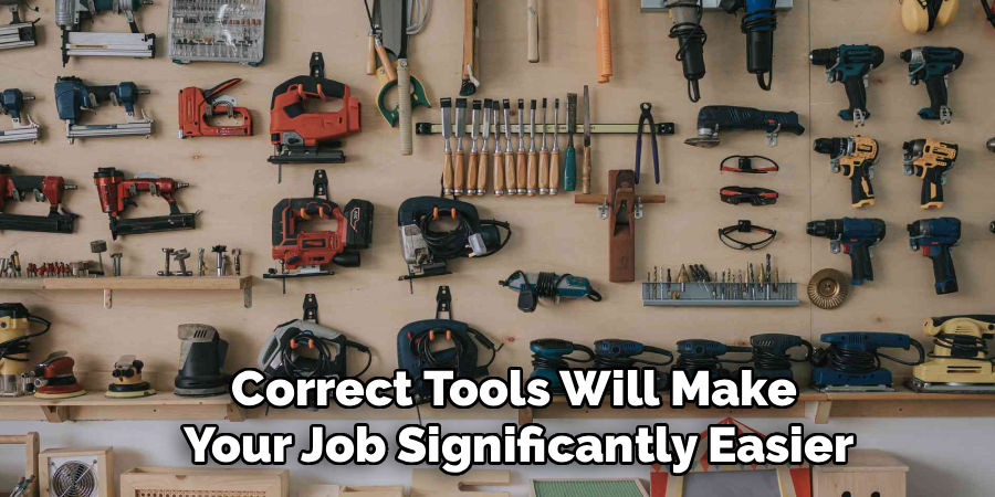 Correct Tools Will Make
 Your Job Significantly Easier