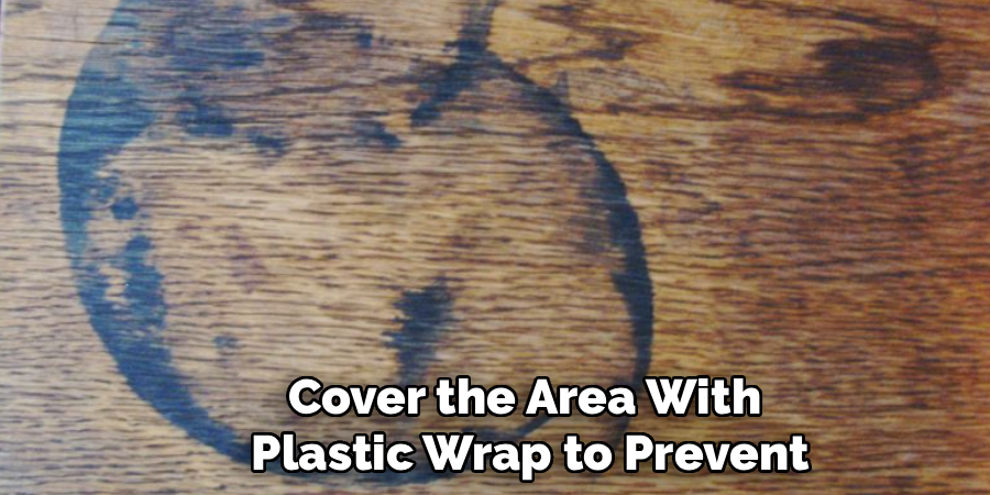 Cover the Area With
Plastic Wrap to Prevent