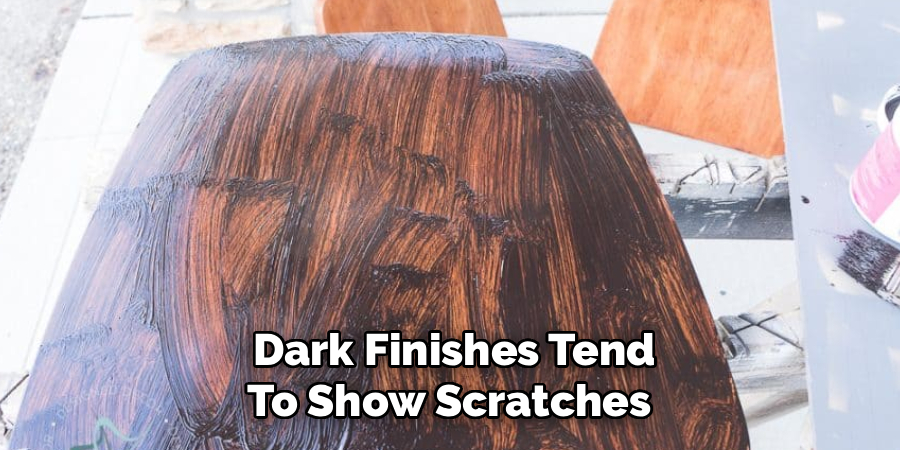 Dark Finishes Tend
To Show Scratches 
