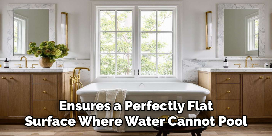 Ensures a Perfectly Flat
Surface Where Water Cannot Pool