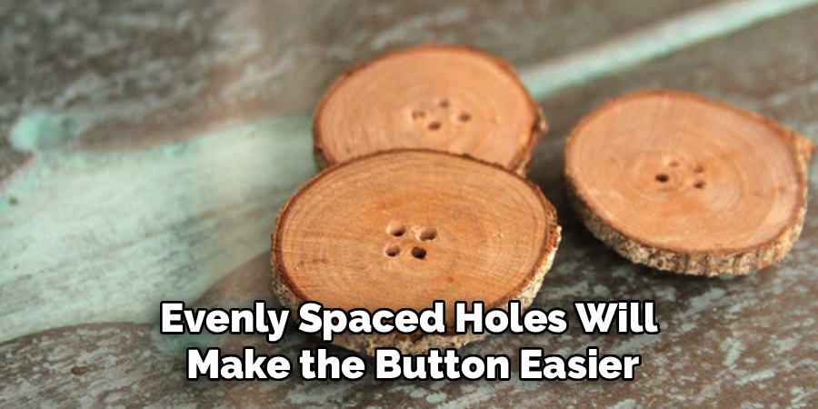 Evenly Spaced Holes Will
Make the Button Easier