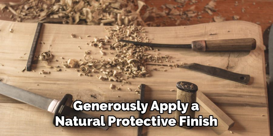 Generously Apply a
Natural Protective Finish