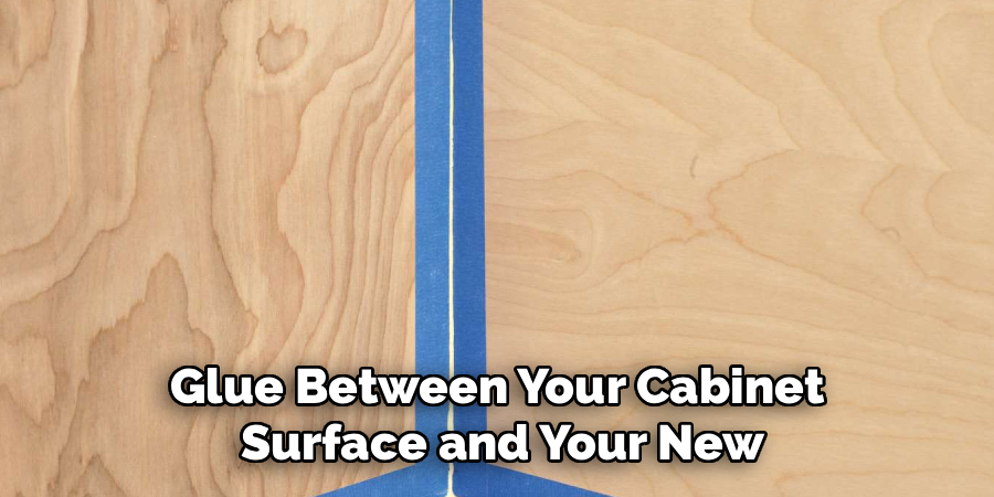Glue Between Your Cabinet 
Surface and Your New