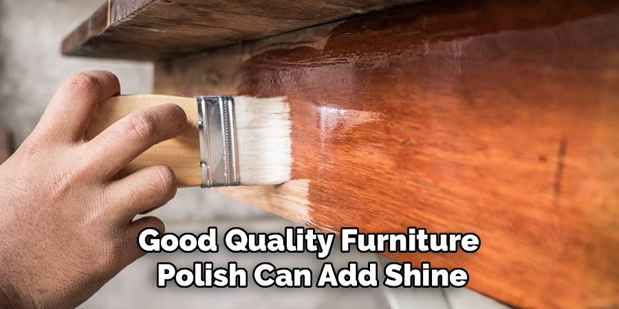 Good Quality Furniture
Polish Can Add Shine