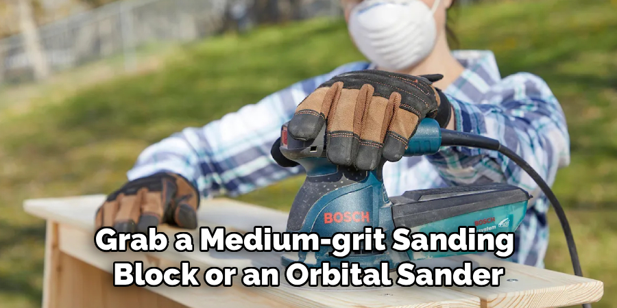 Grab a Medium-grit Sanding
Block or an Orbital Sander