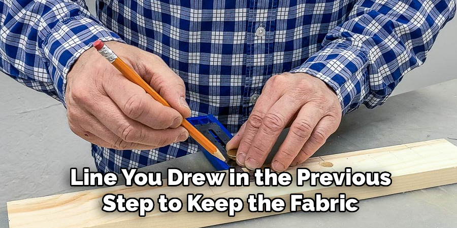  Line You Drew in the Previous 
Step to Keep the Fabric