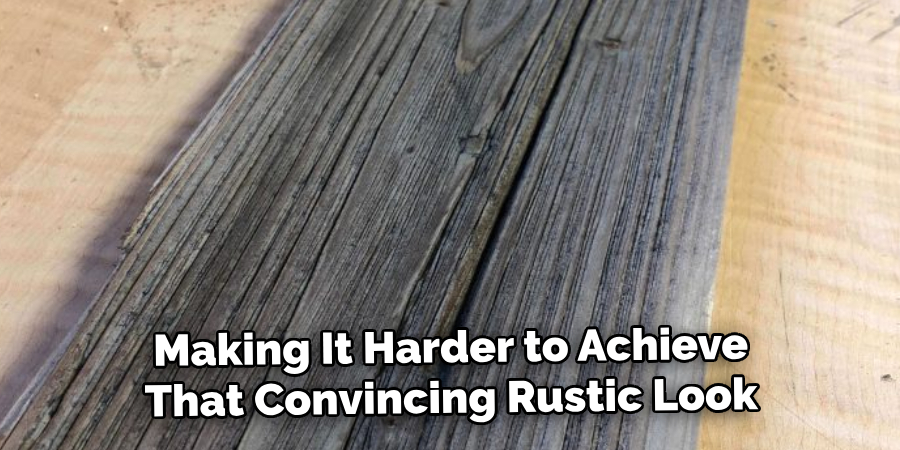 Making It Harder to Achieve
That Convincing Rustic Look