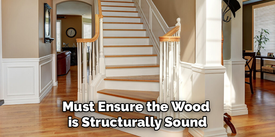 Must Ensure the Wood
is Structurally Sound