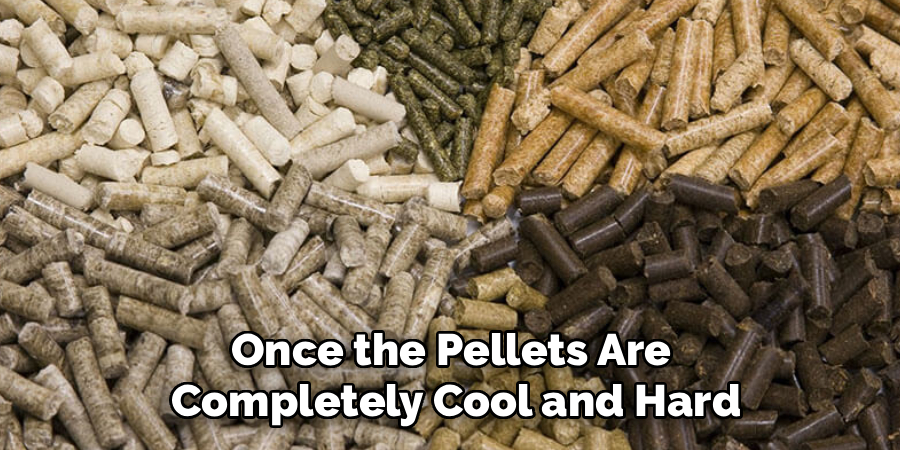 Once the Pellets Are 
Completely Cool and Hard