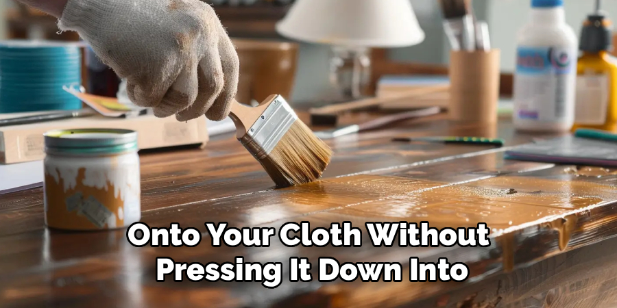 Onto Your Cloth Without 
Pressing It Down Into