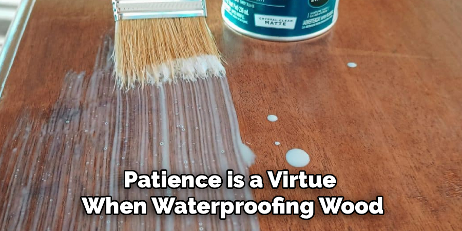 Patience is a Virtue 
When Waterproofing Wood