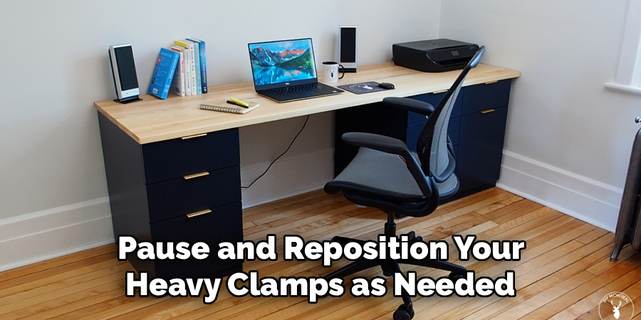  Pause and Reposition Your 
Heavy Clamps as Needed