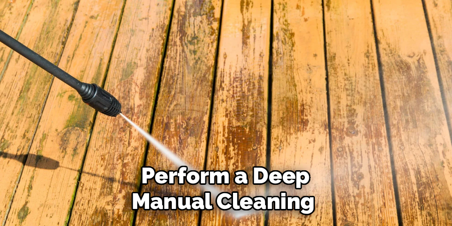 Perform a Deep
Manual Cleaning