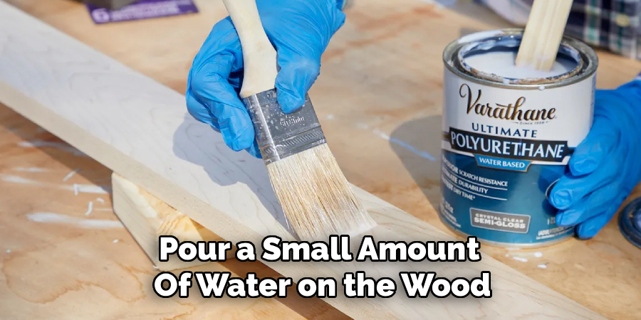 Pour a Small Amount 
Of Water on the Wood