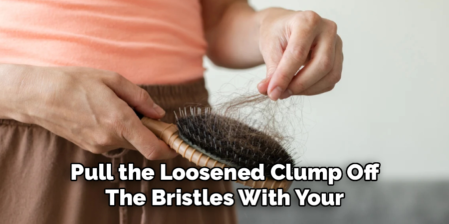 Pull the Loosened Clump Off 
The Bristles With Your 