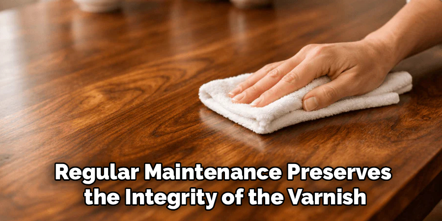 Regular Maintenance Preserves
the Integrity of the Varnish