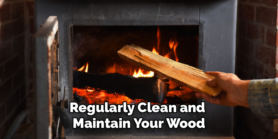 Regularly Clean and
Maintain Your Wood