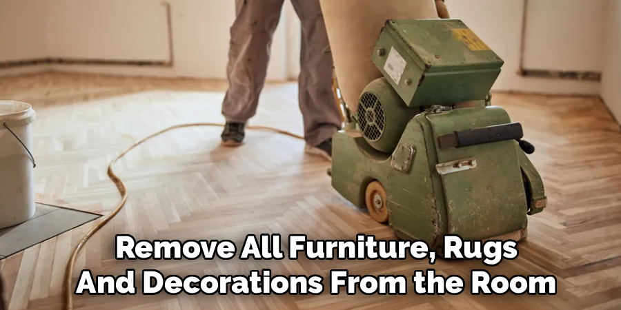 Remove All Furniture, Rugs
And Decorations From the Room 