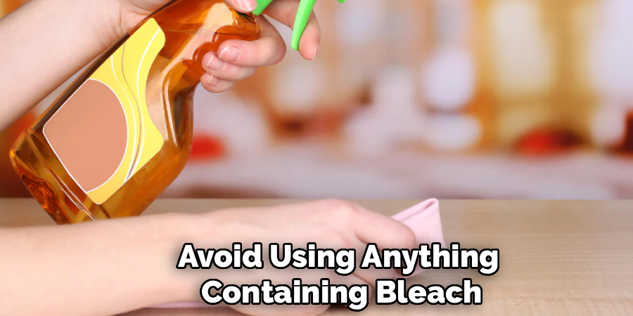 Avoid Using Anything 
Containing Bleach