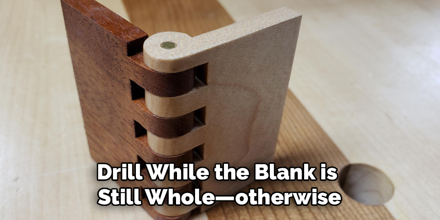 Drill While the Blank is 
Still Whole—otherwise