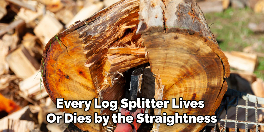 Every Log Splitter Lives
Or Dies by the Straightness