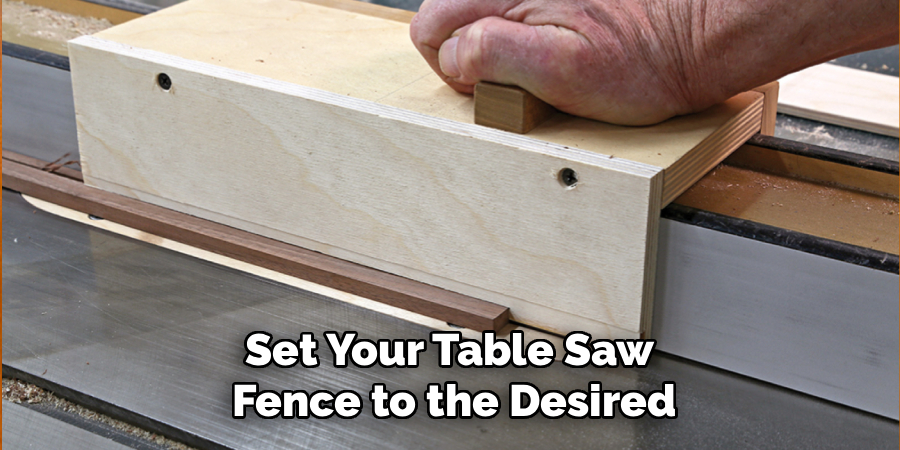 Set Your Table Saw 
Fence to the Desired