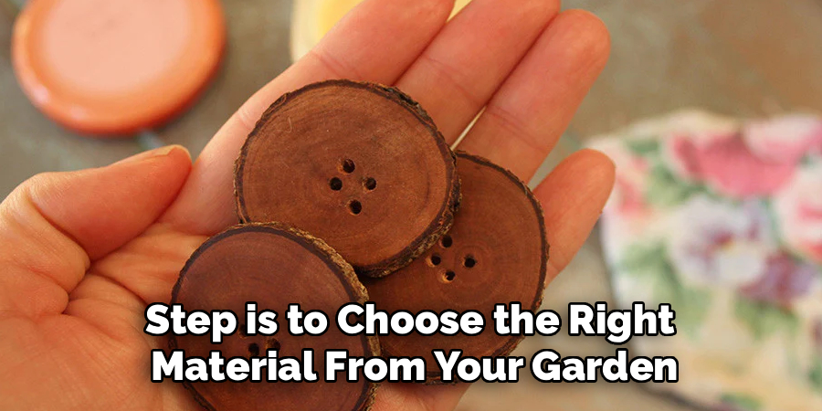 Step is to Choose the Right
Material From Your Garden