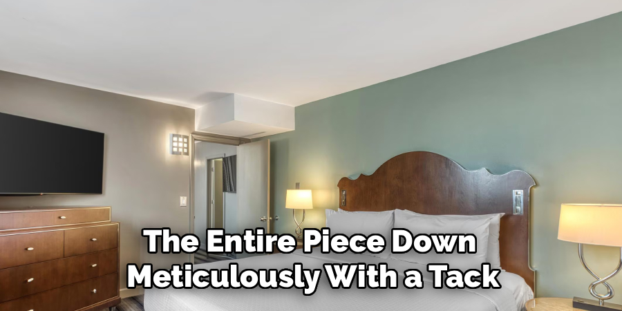 The Entire Piece Down 
Meticulously With a Tack