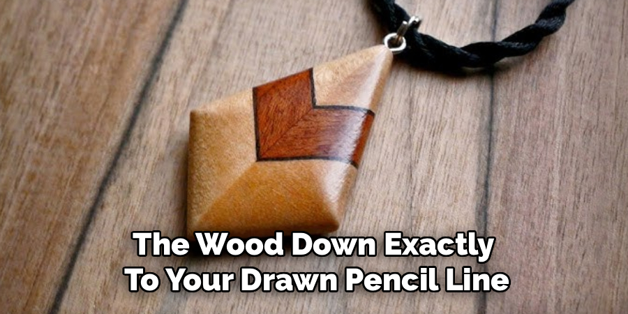The Wood Down Exactly 
To Your Drawn Pencil Line