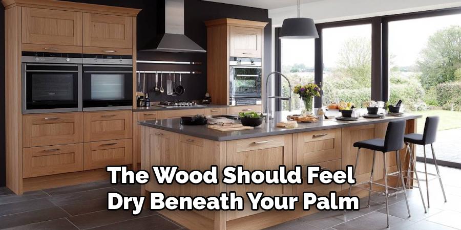 The Wood Should Feel 
Dry Beneath Your Palm