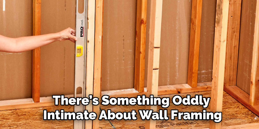 There’s Something Oddly
Intimate About Wall Framing