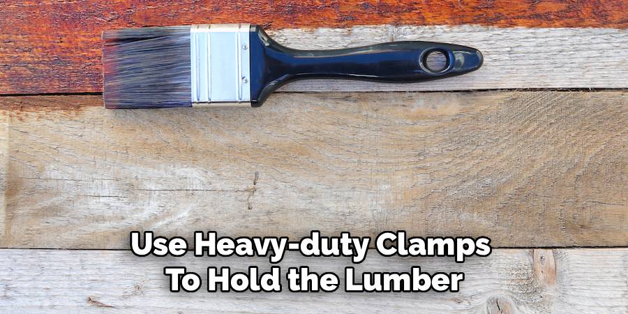 Use Heavy-duty Clamps
To Hold the Lumber