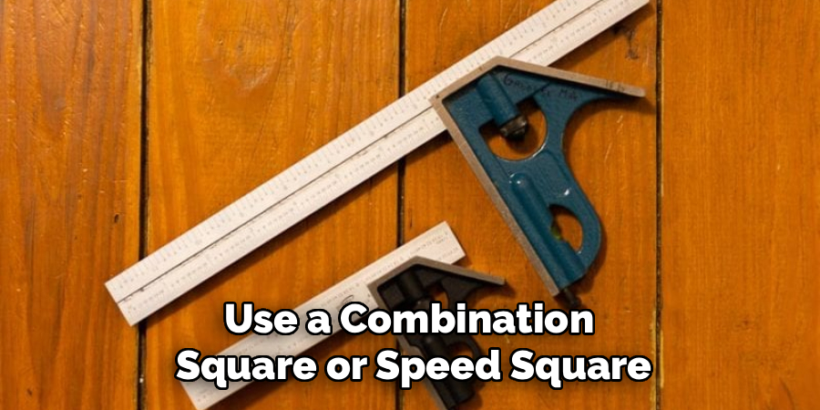 Use a Combination 
Square or Speed Square
