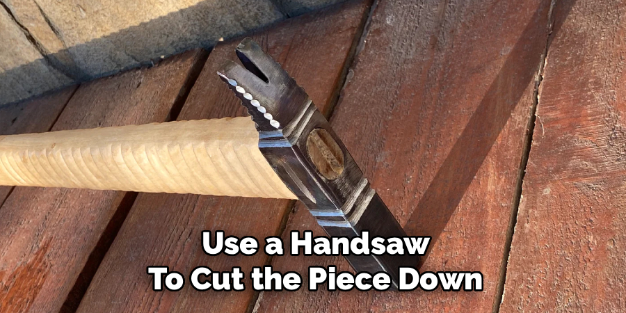 Use a Handsaw
To Cut the Piece Down
