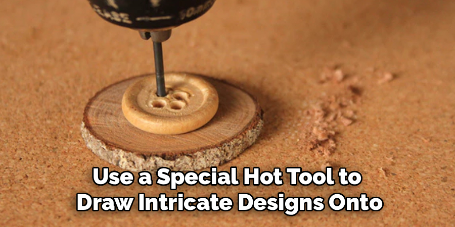 Use a Special Hot Tool to
Draw Intricate Designs Onto