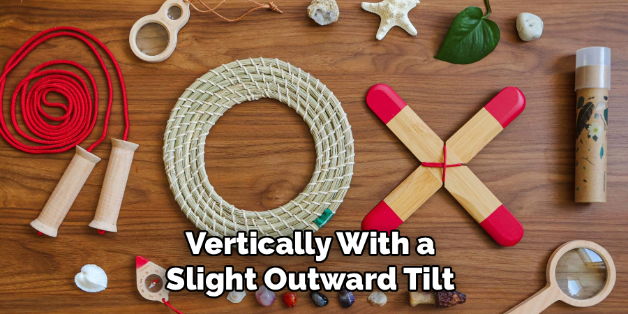Vertically With a
Slight Outward Tilt