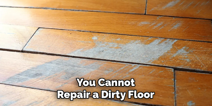 You Cannot
Repair a Dirty Floor