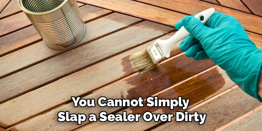 You Cannot Simply 
Slap a Sealer Over Dirty