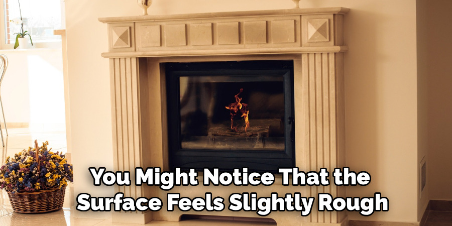 You Might Notice That the
Surface Feels Slightly Rough