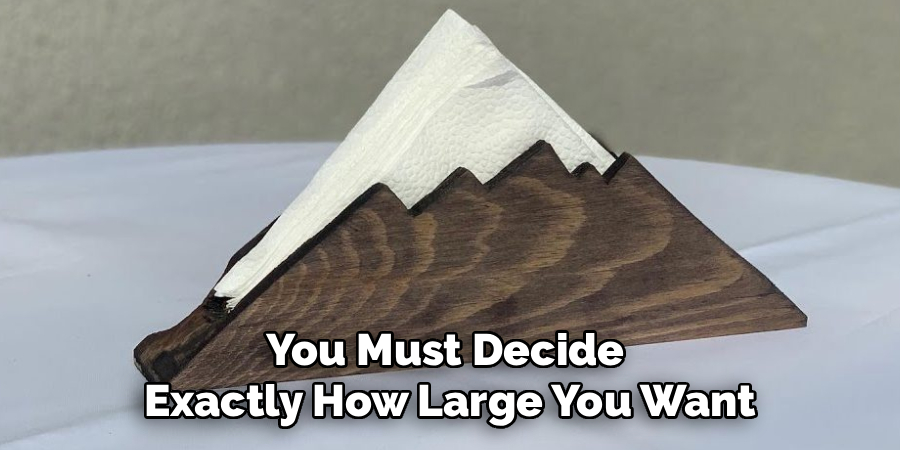 You Must Decide
Exactly How Large You Want