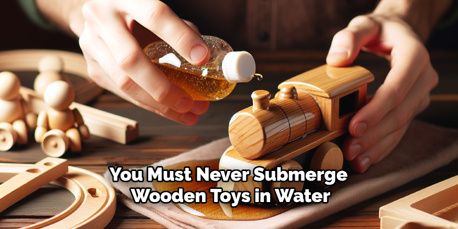 You Must Never Submerge
Wooden Toys in Water