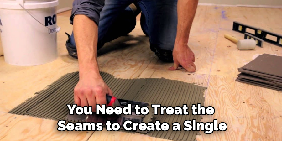 You Need to Treat the 
Seams to Create a Single