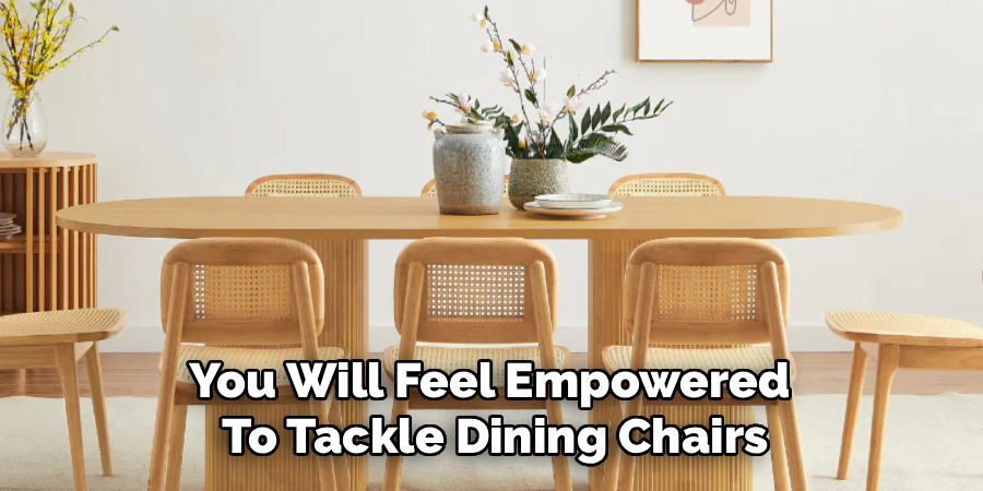 You Will Feel Empowered
To Tackle Dining Chairs