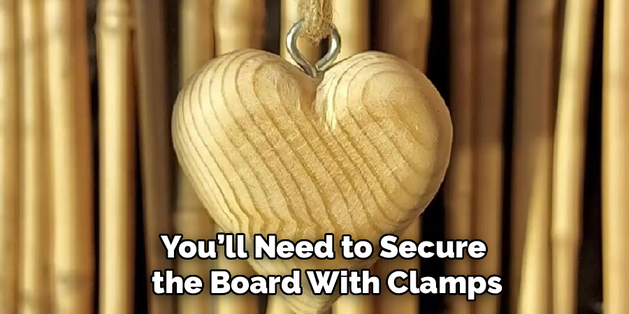 You’ll Need to Secure
the Board With Clamps